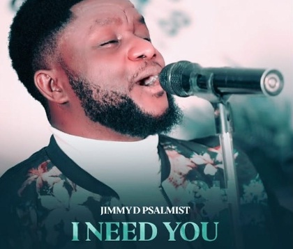 Jimmy D Psalmist I Need You Lyrics Afrikalyrics